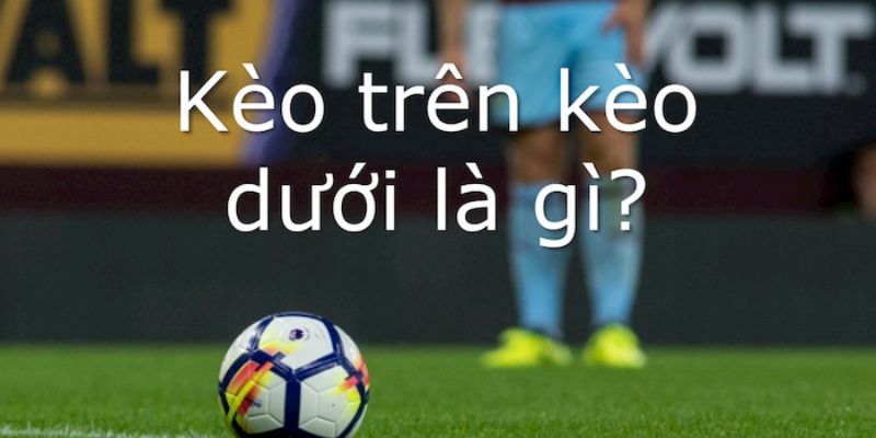 Kèo trên kèo dưới là gì